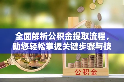 陆丰全面解析公积金提取流程，助您轻松掌握关键步骤与技巧