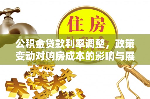 陆丰公积金贷款利率调整，政策变动对购房成本的影响与展望