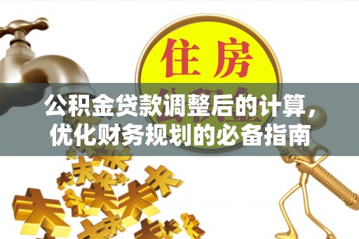 陆丰公积金贷款调整后的计算，优化财务规划的必备指南