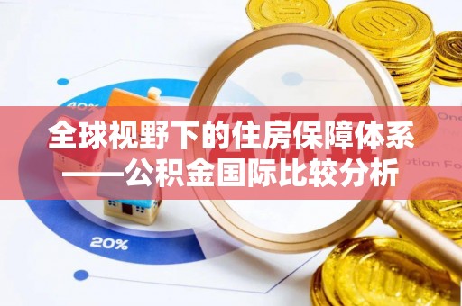 陆丰全球视野下的住房保障体系——公积金国际比较分析