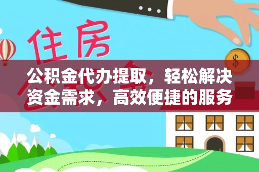 陆丰公积金代办提取，轻松解决资金需求，高效便捷的服务选择