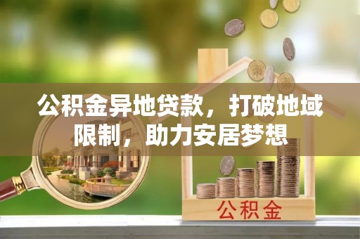 陆丰公积金异地贷款，打破地域限制，助力安居梦想