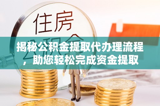 陆丰揭秘公积金提取代办理流程，助您轻松完成资金提取