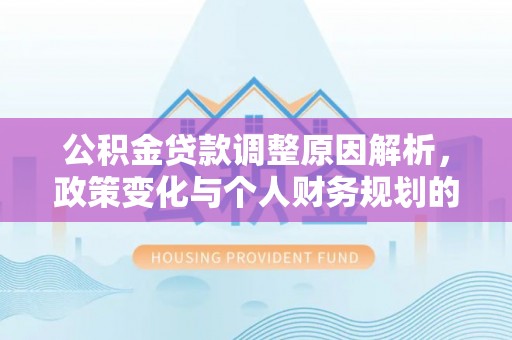 陆丰公积金贷款调整原因解析，政策变化与个人财务规划的影响