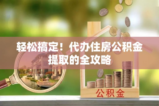 陆丰轻松搞定！代办住房公积金提取的全攻略