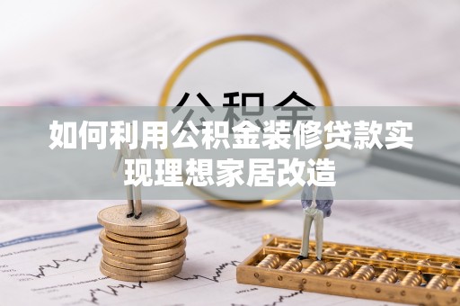 陆丰如何利用公积金装修贷款实现理想家居改造