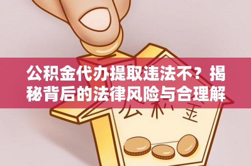 陆丰公积金代办提取违法不？揭秘背后的法律风险与合理解决方案