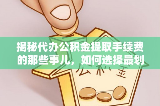 陆丰揭秘代办公积金提取手续费的那些事儿，如何选择最划算的服务？