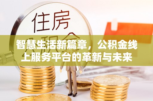 陆丰智慧生活新篇章，公积金线上服务平台的革新与未来