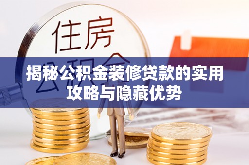 陆丰揭秘公积金装修贷款的实用攻略与隐藏优势