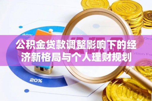 陆丰公积金贷款调整影响下的经济新格局与个人理财规划