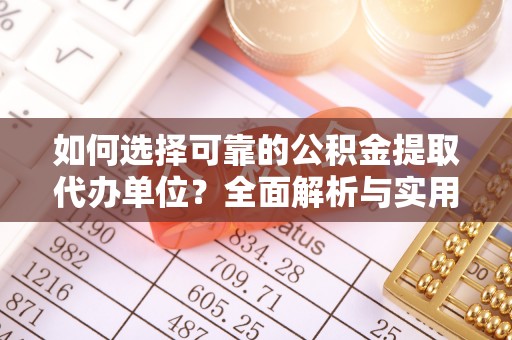 陆丰如何选择可靠的公积金提取代办单位？全面解析与实用指南