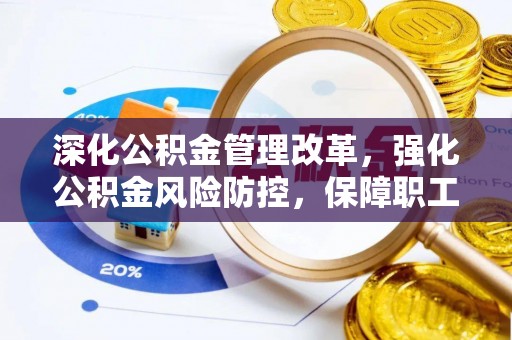 陆丰深化公积金管理改革，强化公积金风险防控，保障职工权益