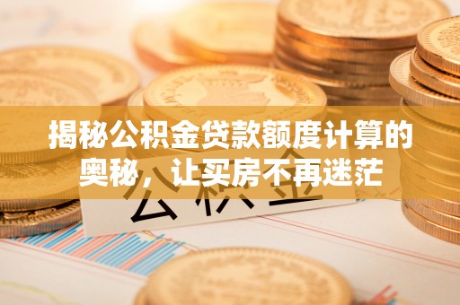 陆丰揭秘公积金贷款额度计算的奥秘，让买房不再迷茫