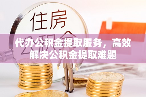 陆丰代办公积金提取服务，高效解决公积金提取难题