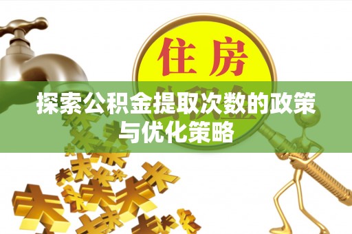 陆丰探索公积金提取次数的政策与优化策略