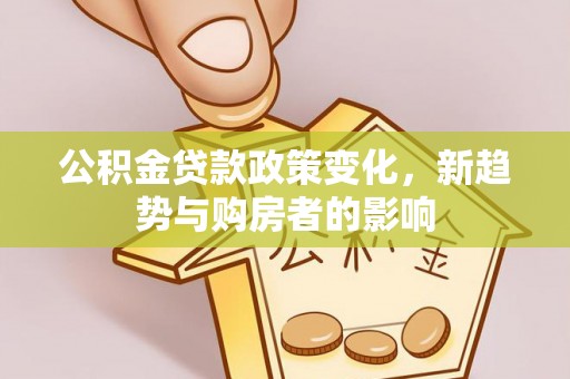 陆丰公积金贷款政策变化，新趋势与购房者的影响
