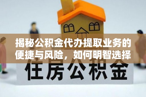 陆丰揭秘公积金代办提取业务的便捷与风险，如何明智选择？