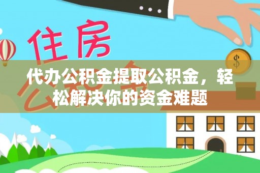 陆丰代办公积金提取公积金，轻松解决你的资金难题