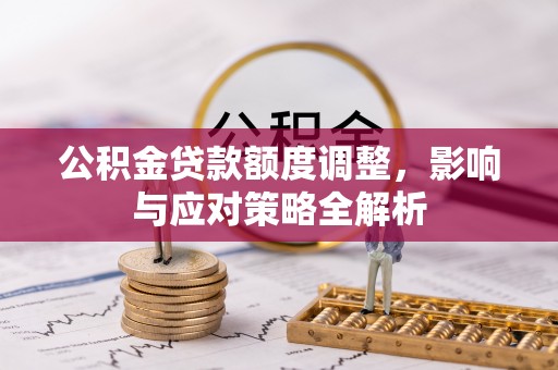 陆丰公积金贷款额度调整，影响与应对策略全解析