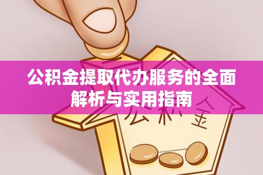 陆丰公积金提取代办服务的全面解析与实用指南