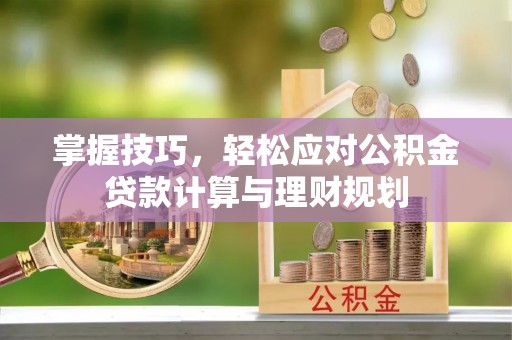 陆丰掌握技巧，轻松应对公积金贷款计算与理财规划