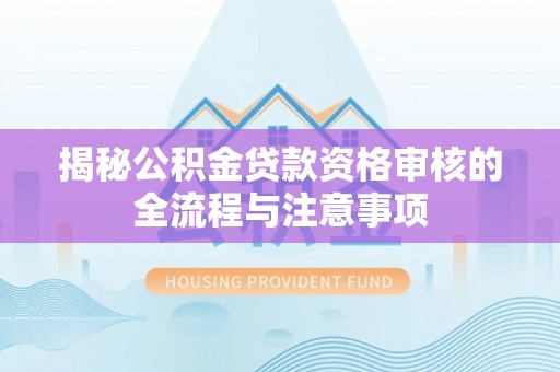 陆丰揭秘公积金贷款资格审核的全流程与注意事项
