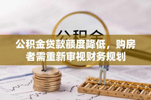陆丰公积金贷款额度降低，购房者需重新审视财务规划
