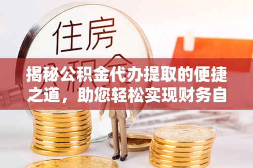 陆丰揭秘公积金代办提取的便捷之道，助您轻松实现财务自由