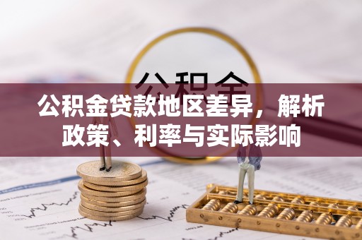 陆丰公积金贷款地区差异，解析政策、利率与实际影响