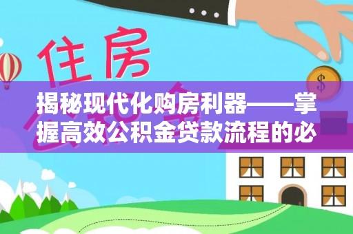 陆丰揭秘现代化购房利器——掌握高效公积金贷款流程的必备指南