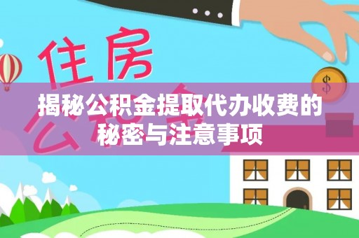 陆丰揭秘公积金提取代办收费的秘密与注意事项