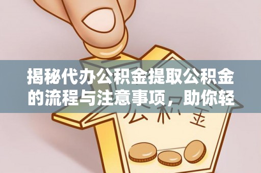 陆丰揭秘代办公积金提取公积金的流程与注意事项，助你轻松拿回属于你的钱