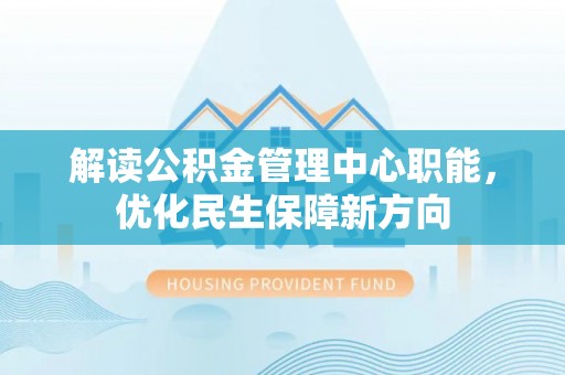 陆丰解读公积金管理中心职能，优化民生保障新方向