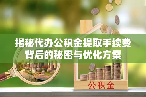 陆丰揭秘代办公积金提取手续费背后的秘密与优化方案