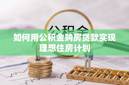 陆丰如何用公积金购房贷款实现理想住房计划