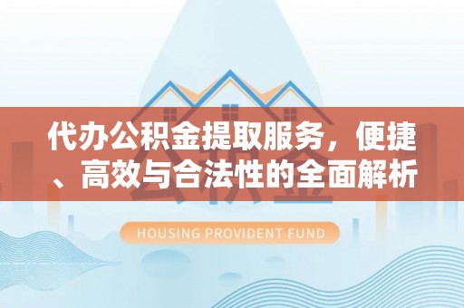 陆丰代办公积金提取服务，便捷、高效与合法性的全面解析