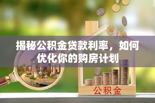 陆丰揭秘公积金贷款利率，如何优化你的购房计划