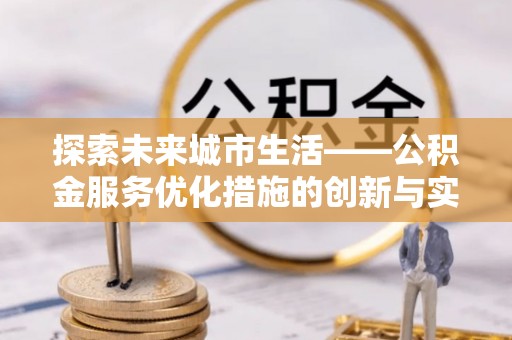 陆丰探索未来城市生活——公积金服务优化措施的创新与实践
