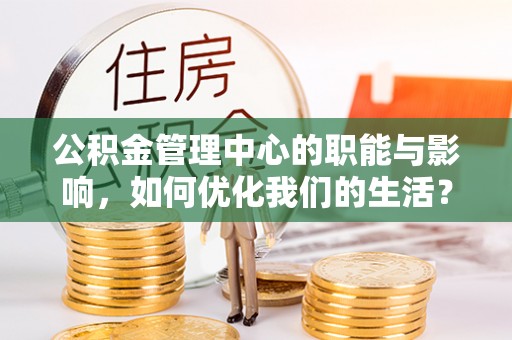 陆丰公积金管理中心的职能与影响，如何优化我们的生活？