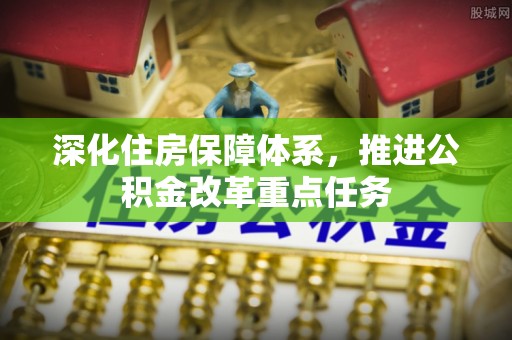 陆丰深化住房保障体系，推进公积金改革重点任务