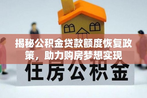 陆丰揭秘公积金贷款额度恢复政策，助力购房梦想实现