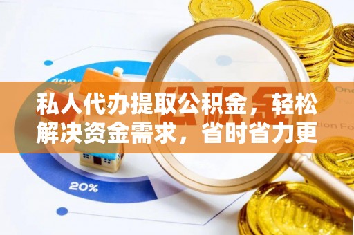 陆丰私人代办提取公积金，轻松解决资金需求，省时省力更高效