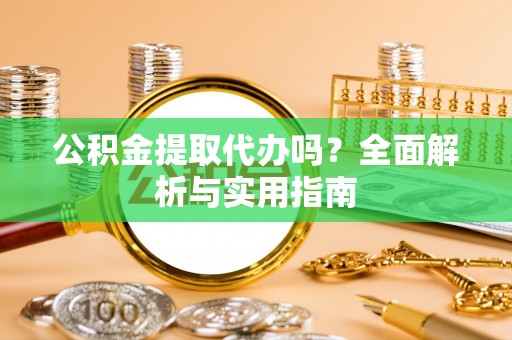 陆丰公积金提取代办吗？全面解析与实用指南