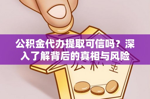 陆丰公积金代办提取可信吗？深入了解背后的真相与风险