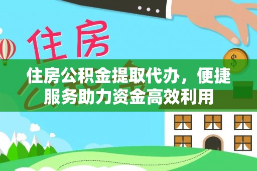 陆丰住房公积金提取代办，便捷服务助力资金高效利用