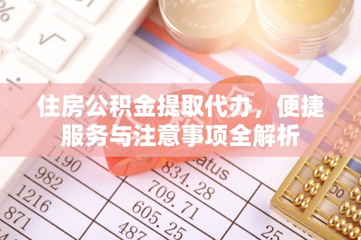 陆丰住房公积金提取代办，便捷服务与注意事项全解析