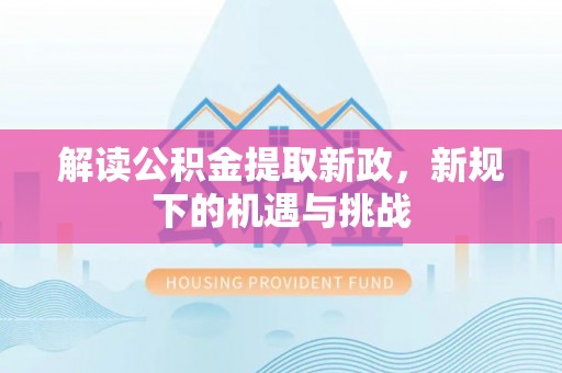 陆丰解读公积金提取新政，新规下的机遇与挑战