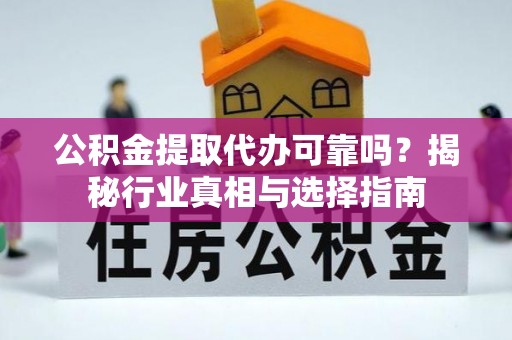 陆丰公积金提取代办可靠吗？揭秘行业真相与选择指南