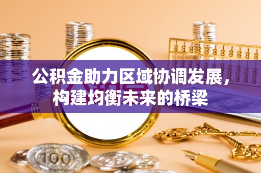 陆丰公积金助力区域协调发展，构建均衡未来的桥梁